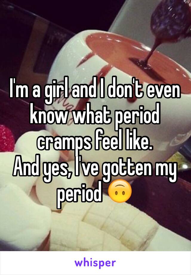I'm a girl and I don't even know what period cramps feel like. 
And yes, I've gotten my period 🙃