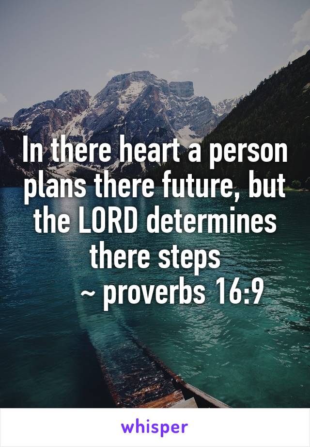 In there heart a person plans there future, but the LORD determines there steps
     ~ proverbs 16:9