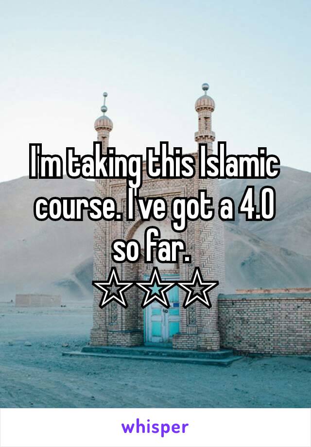 I'm taking this Islamic course. I've got a 4.0 so far. 
☆☆☆