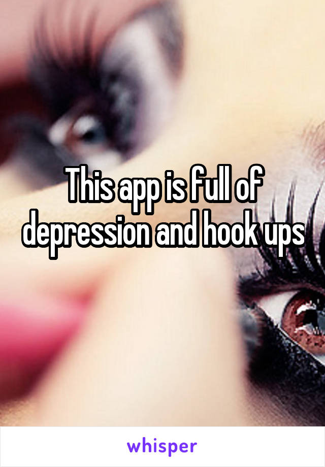 This app is full of depression and hook ups 