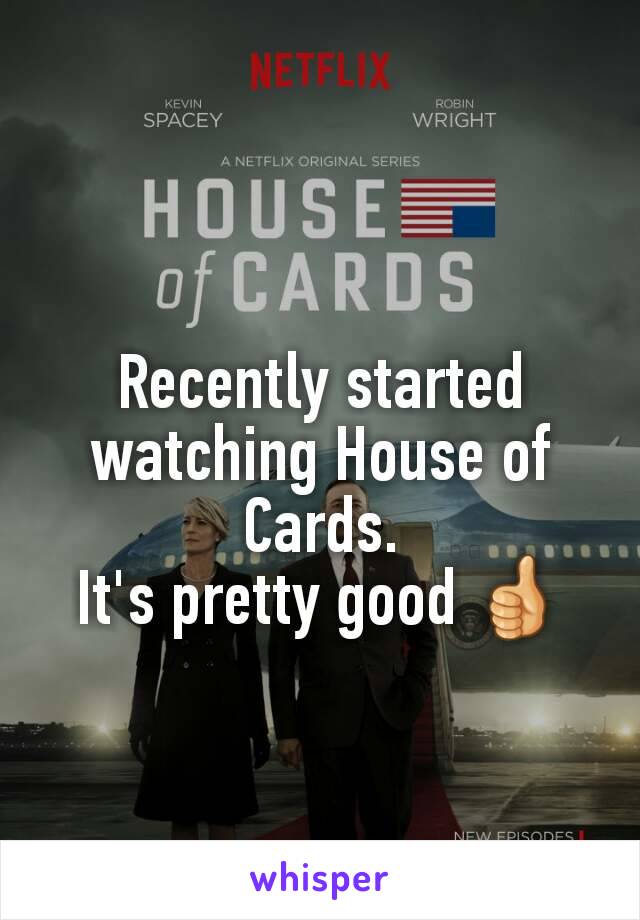 Recently started watching House of Cards.
It's pretty good 👍