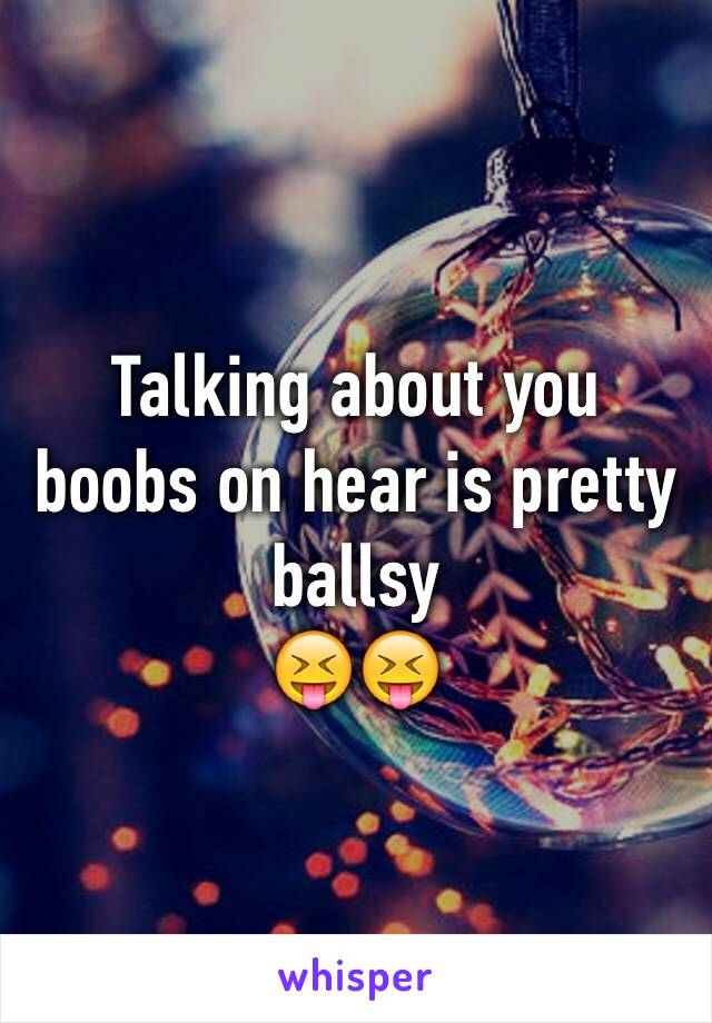 Talking about you boobs on hear is pretty ballsy
😝😝