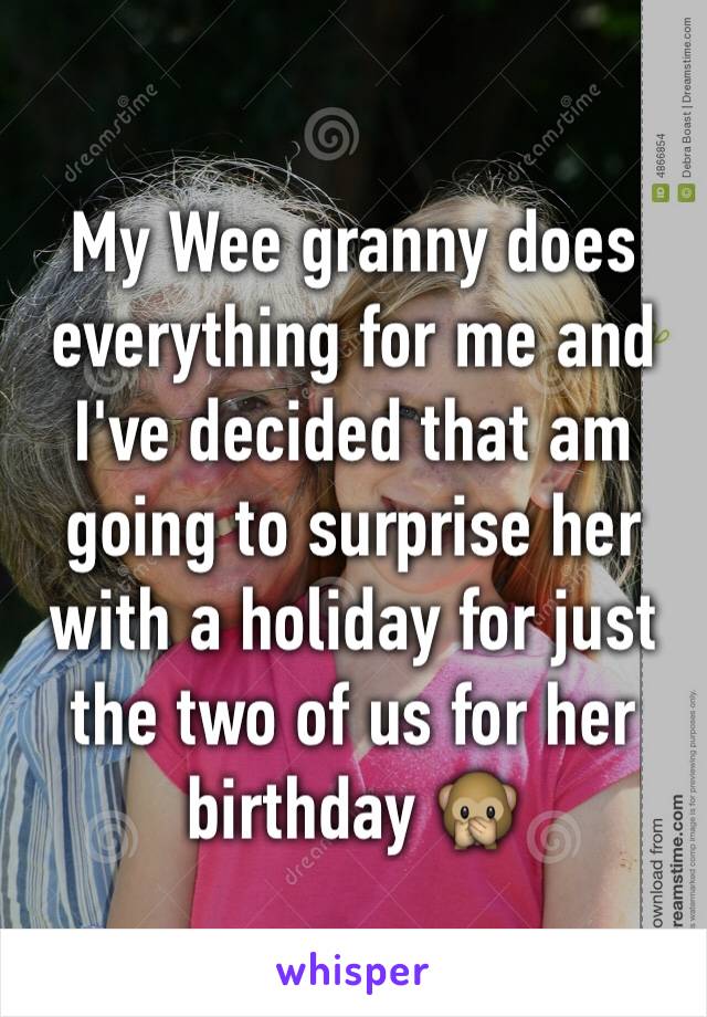 My Wee granny does everything for me and I've decided that am going to surprise her with a holiday for just the two of us for her birthday 🙊