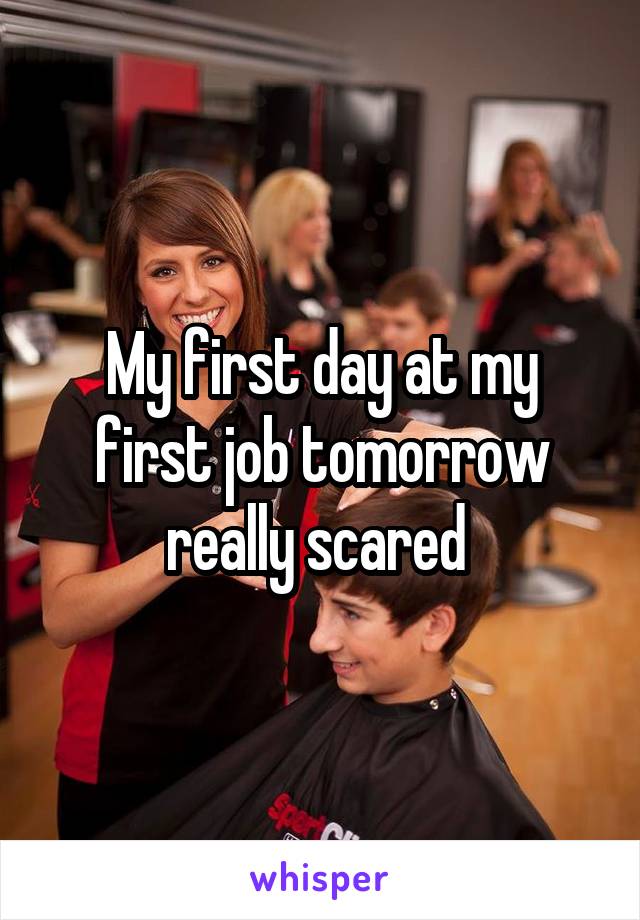My first day at my first job tomorrow really scared 