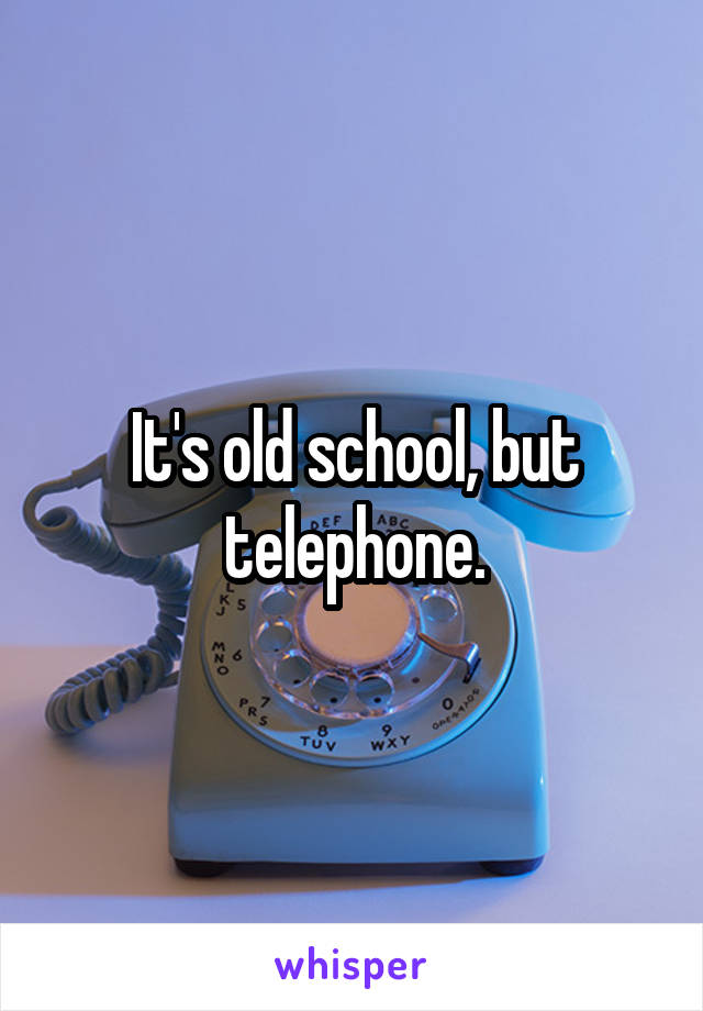 It's old school, but telephone.