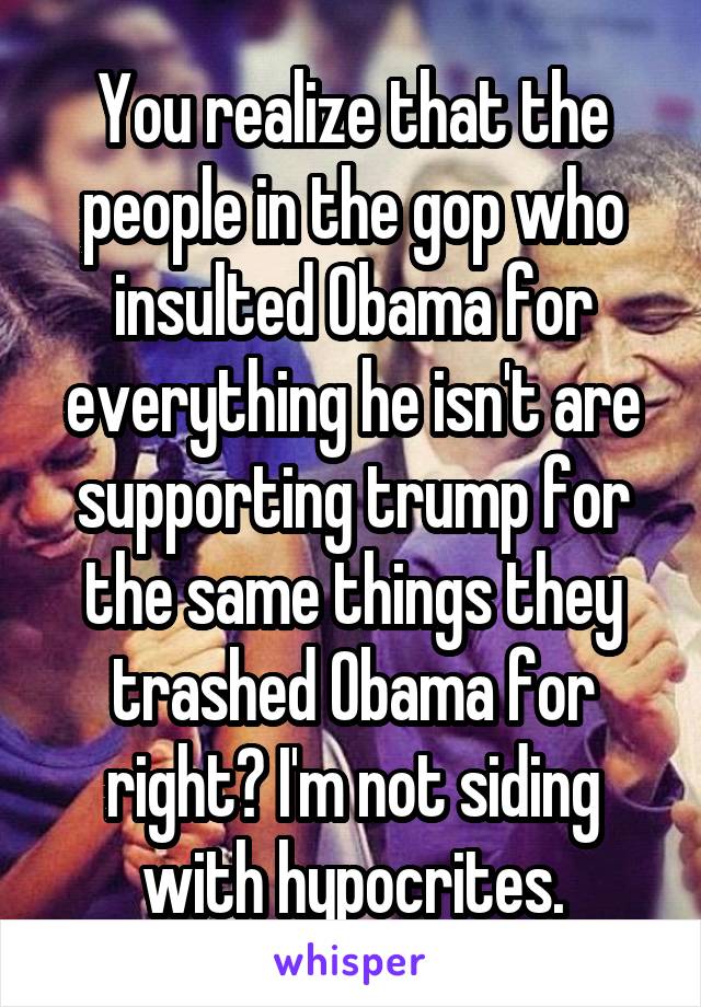 You realize that the people in the gop who insulted Obama for everything he isn't are supporting trump for the same things they trashed Obama for right? I'm not siding with hypocrites.