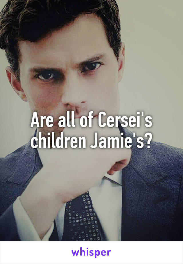 Are all of Cersei's children Jamie's?