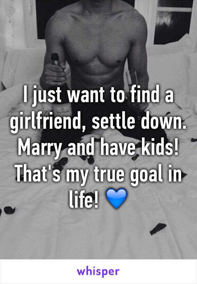 I just want to find a girlfriend, settle down. Marry and have kids! That's my true goal in life! 💙