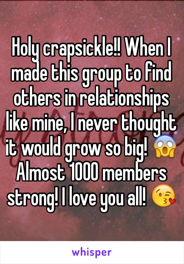 Holy crapsickle!! When I made this group to find others in relationships like mine, I never thought it would grow so big! 😱 Almost 1000 members strong! I love you all! 😘