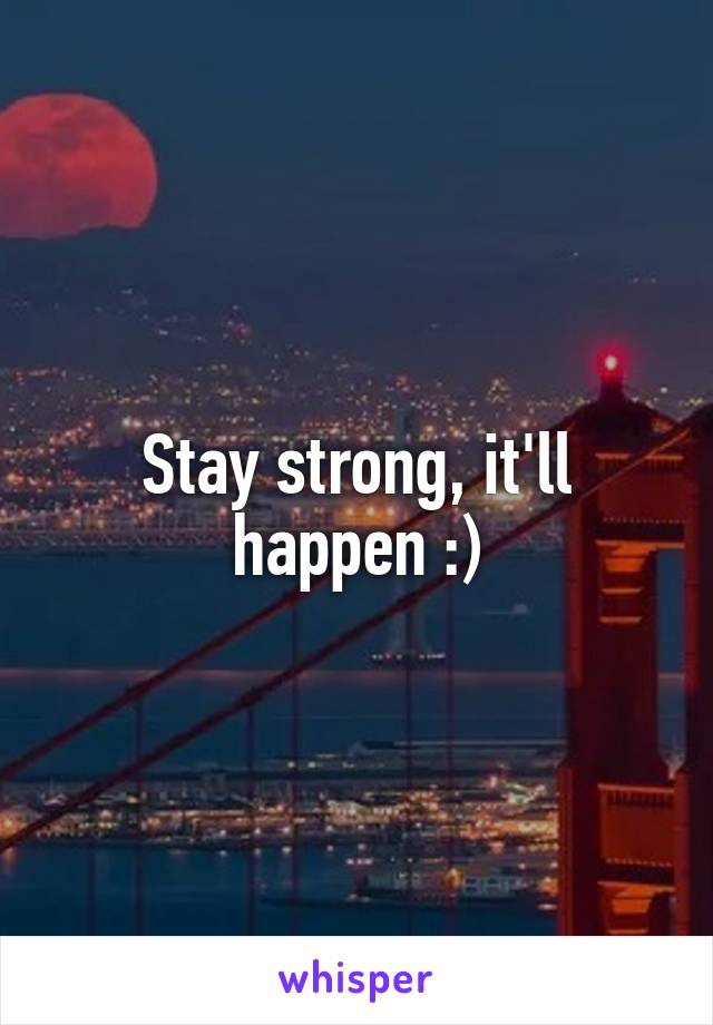 Stay strong, it'll happen :)