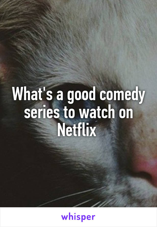 What's a good comedy series to watch on Netflix 