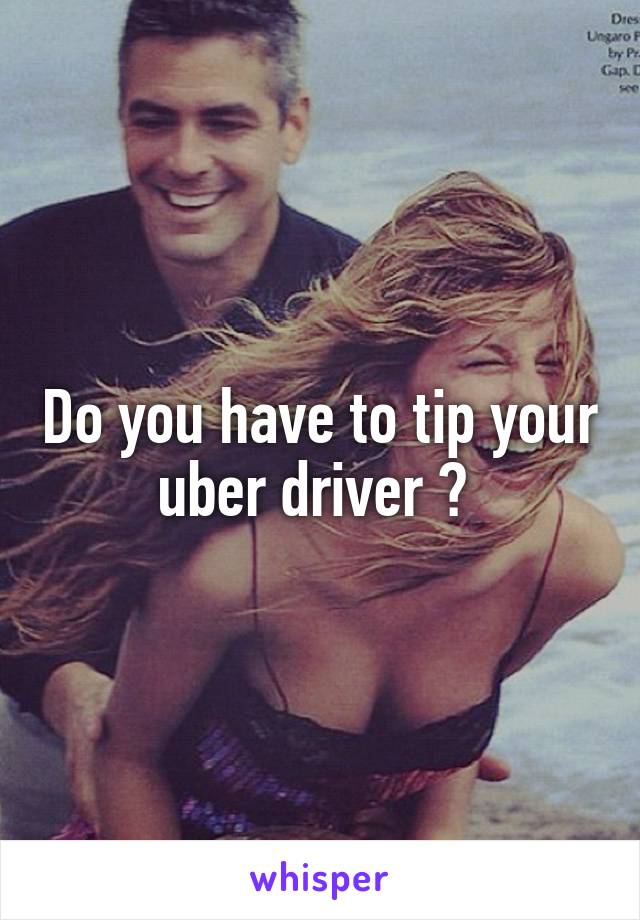 Do you have to tip your uber driver ? 