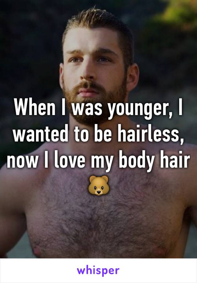When I was younger, I wanted to be hairless, now I love my body hair 🐻