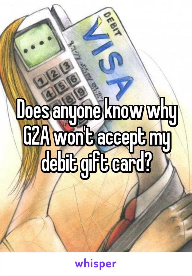Does anyone know why G2A won't accept my debit gift card?