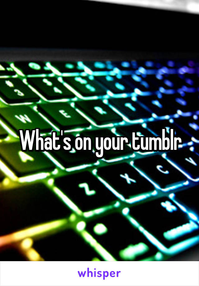 What's on your tumblr
