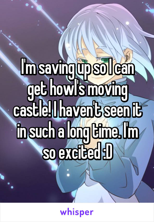 I'm saving up so I can get howl's moving castle! I haven't seen it in such a long time. I'm so excited :D