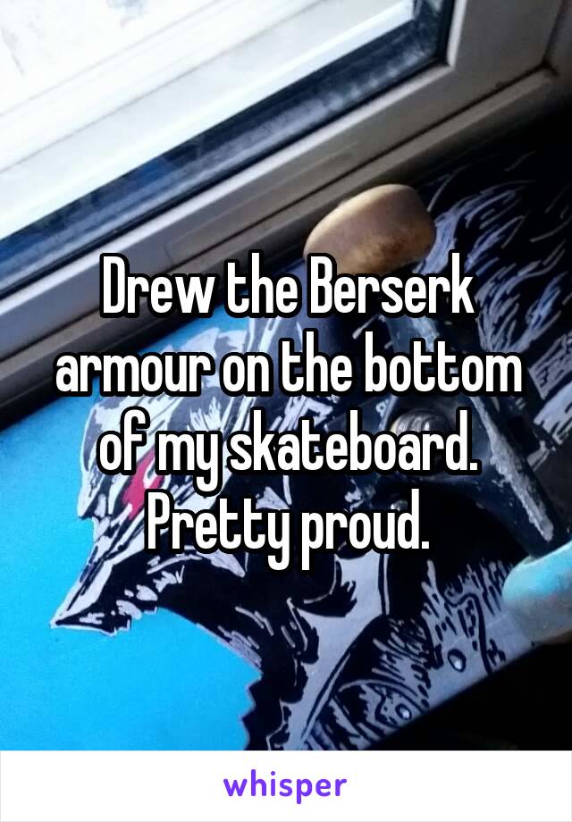 Drew the Berserk armour on the bottom of my skateboard. Pretty proud.