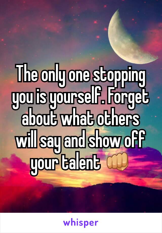The only one stopping you is yourself. Forget about what others will say and show off your talent 👊