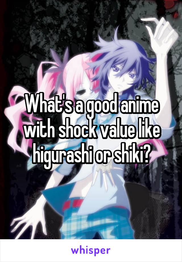 What's a good anime with shock value like higurashi or shiki?