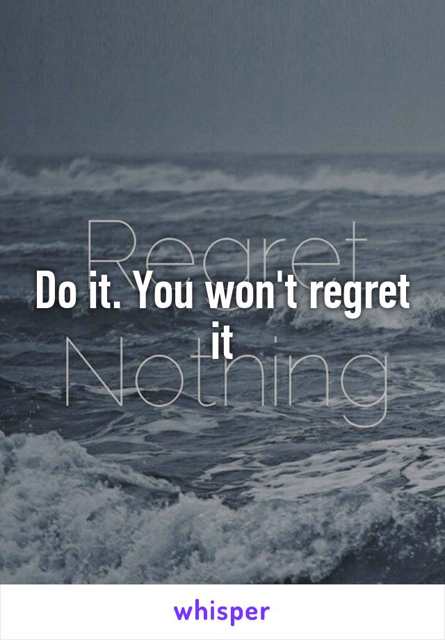 Do it. You won't regret it