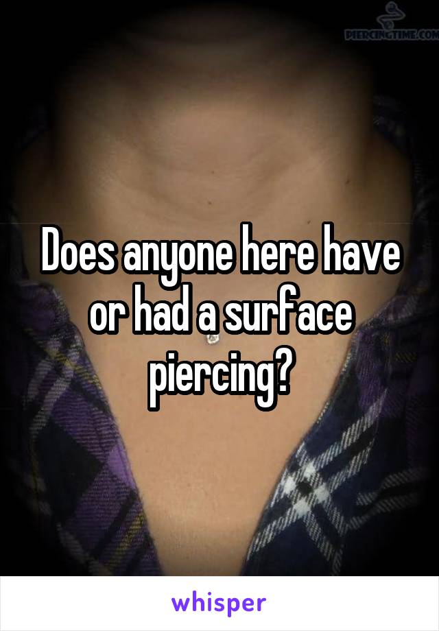 Does anyone here have or had a surface piercing?
