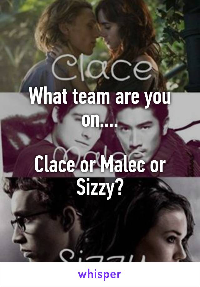 What team are you on....

Clace or Malec or Sizzy?