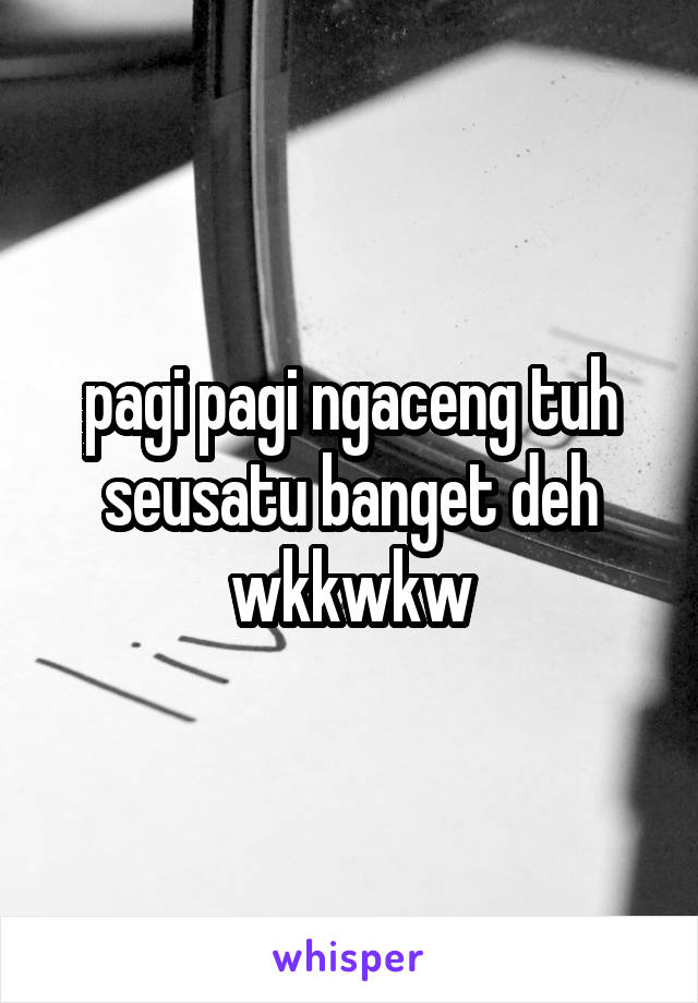 pagi pagi ngaceng tuh seusatu banget deh wkkwkw