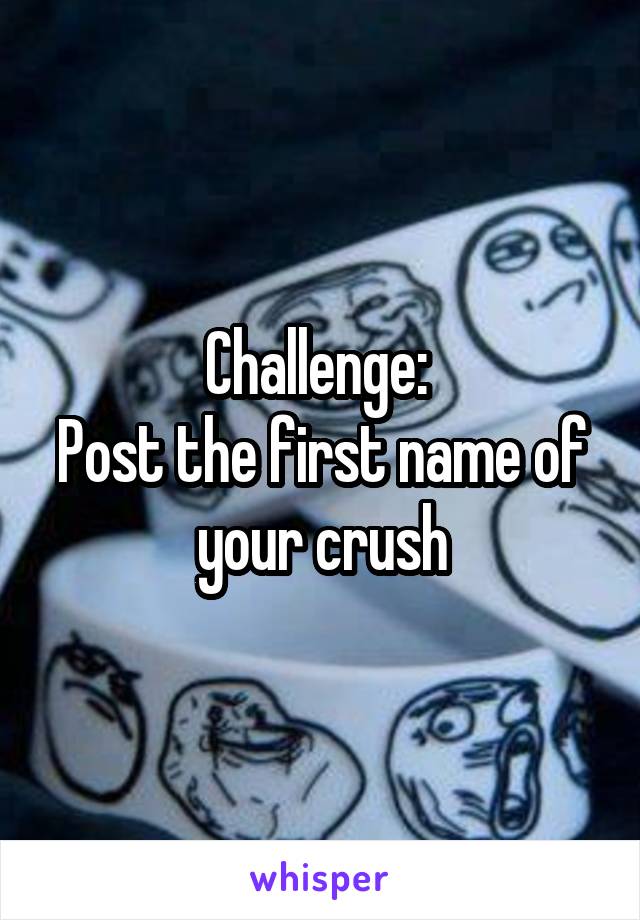 Challenge: 
Post the first name of your crush