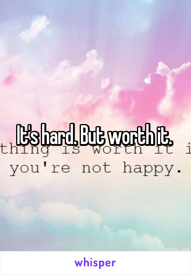 It's hard. But worth it. 