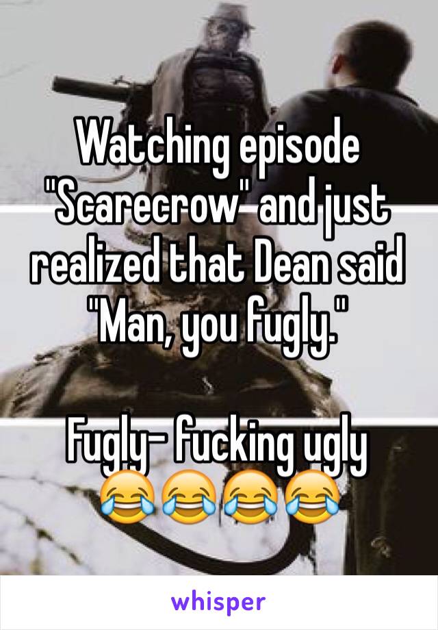 Watching episode "Scarecrow" and just realized that Dean said "Man, you fugly."

Fugly- fucking ugly
😂😂😂😂