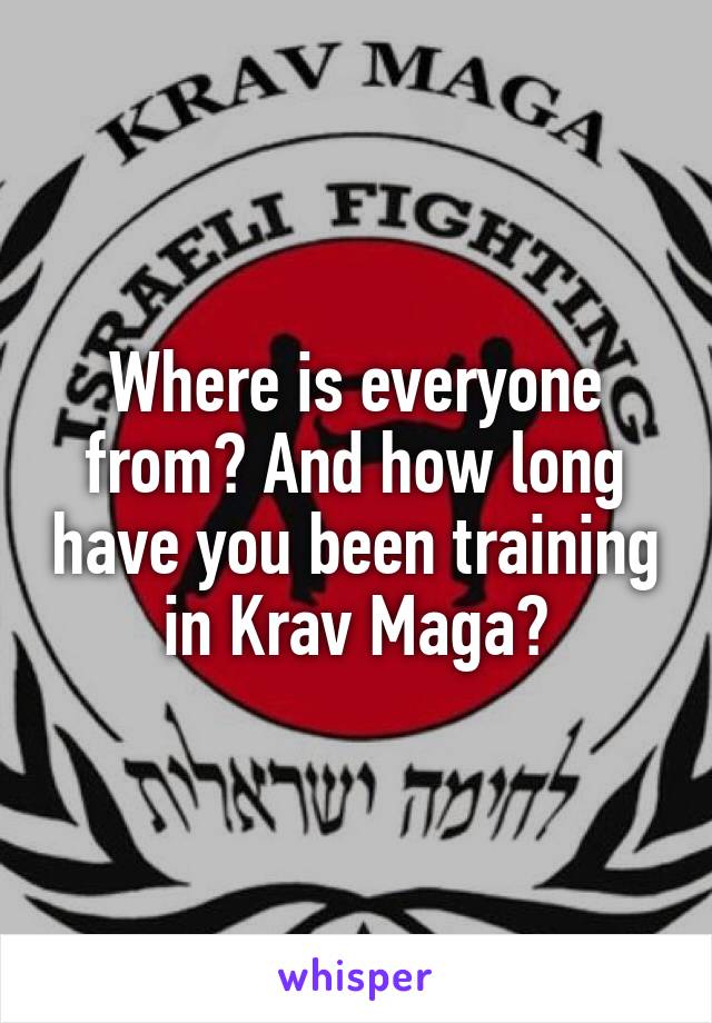 Where is everyone from? And how long have you been training in Krav Maga?