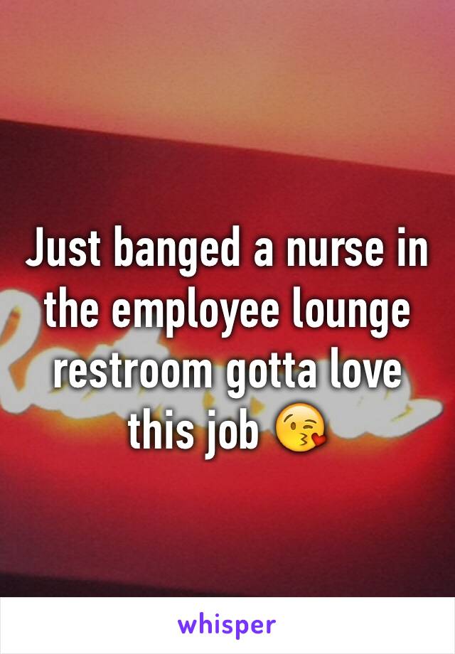 Just banged a nurse in the employee lounge restroom gotta love this job 😘