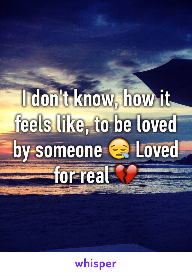 I don't know, how it feels like, to be loved by someone 😪 Loved for real 💔