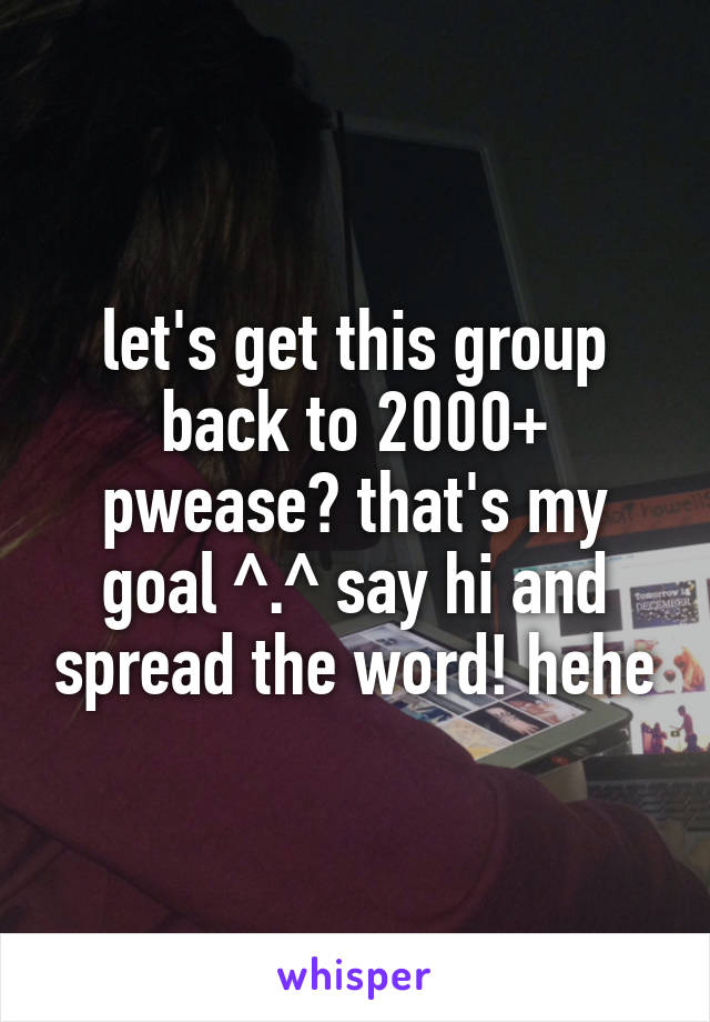 let's get this group back to 2000+ pwease? that's my goal ^.^ say hi and spread the word! hehe