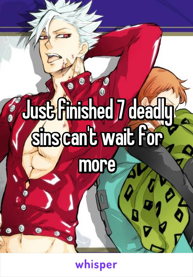 Just finished 7 deadly sins can't wait for more