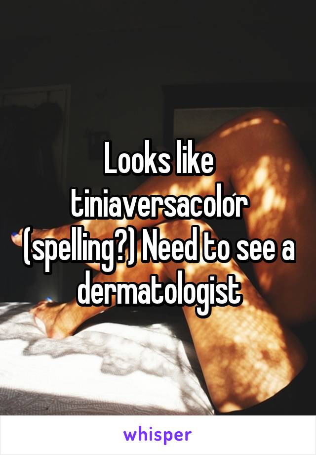 Looks like tiniaversacolor (spelling?) Need to see a dermatologist
