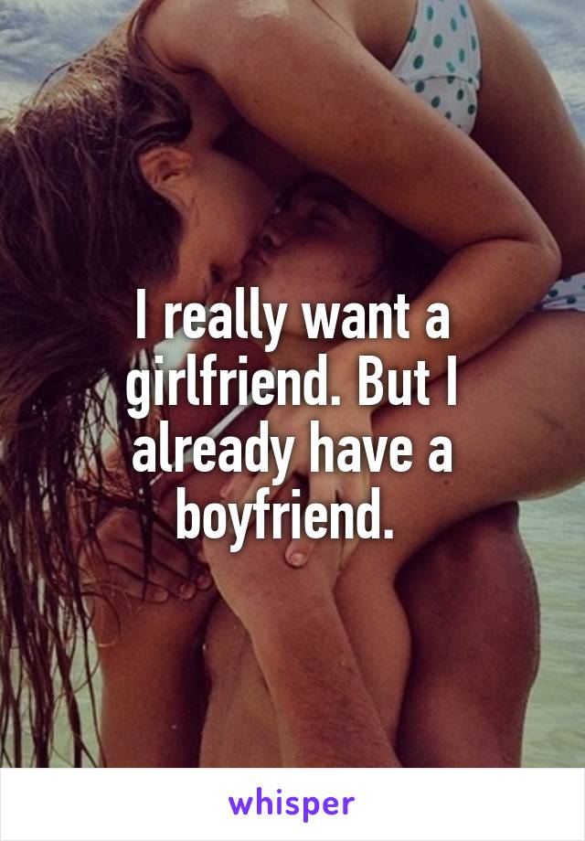 I really want a girlfriend. But I already have a boyfriend. 
