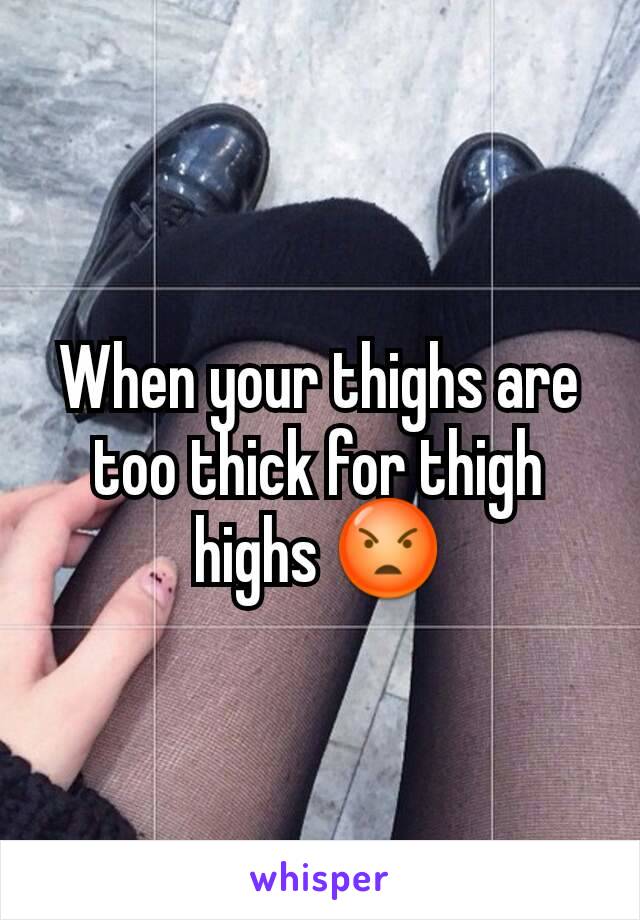 When your thighs are too thick for thigh highs 😡