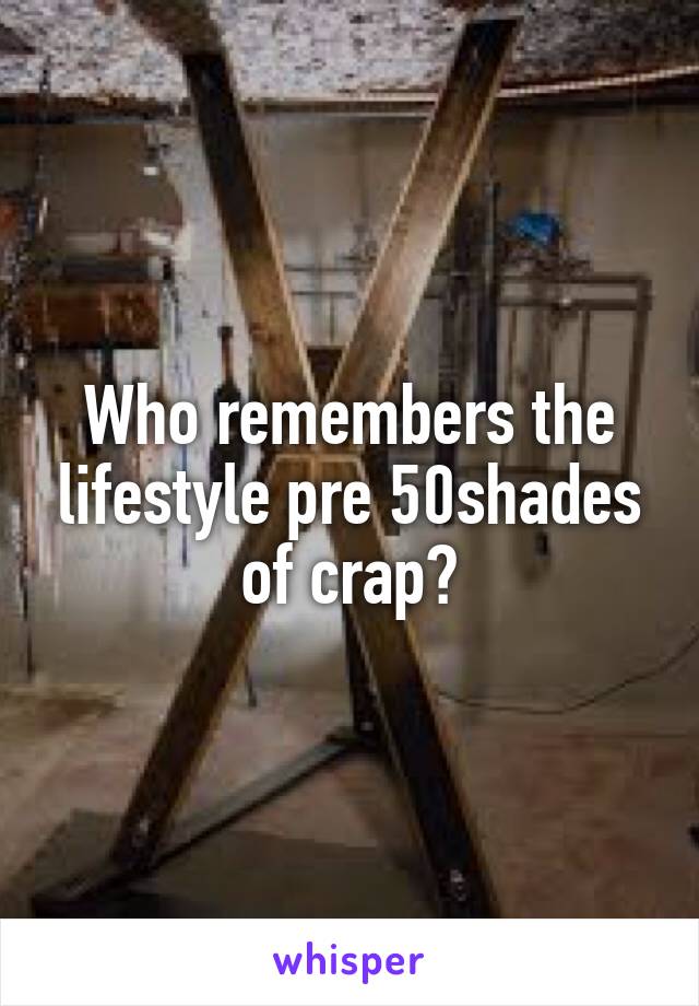 Who remembers the lifestyle pre 50shades of crap?