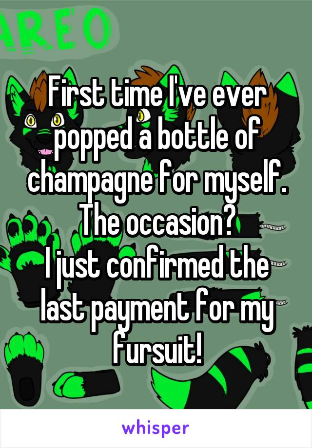 First time I've ever popped a bottle of champagne for myself.
The occasion?
I just confirmed the last payment for my fursuit!