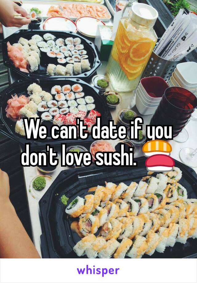 We can't date if you don't love sushi. 🍣