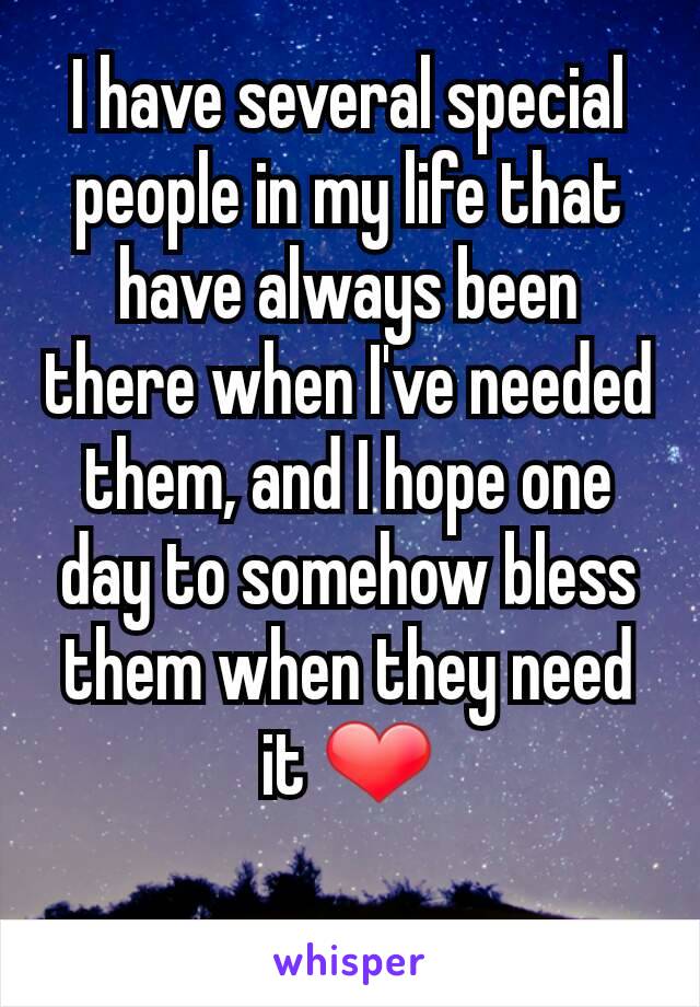 I have several special people in my life that have always been there when I've needed them, and I hope one day to somehow bless them when they need it ❤