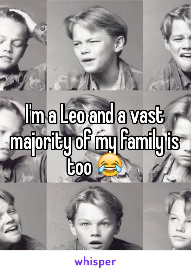 I'm a Leo and a vast majority of my family is too 😂