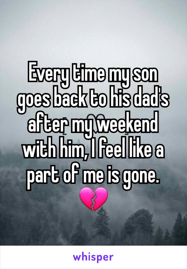 Every time my son goes back to his dad's after my weekend with him, I feel like a part of me is gone. 💔