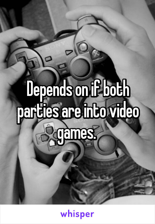 Depends on if both parties are into video games. 