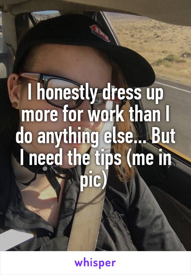 I honestly dress up more for work than I do anything else... But I need the tips (me in pic) 