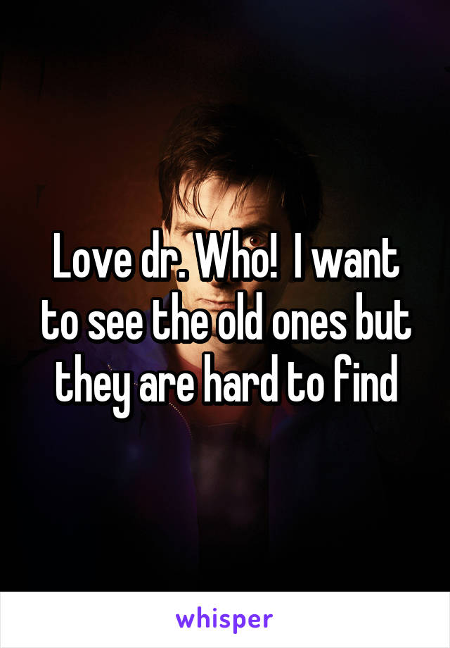 Love dr. Who!  I want to see the old ones but they are hard to find