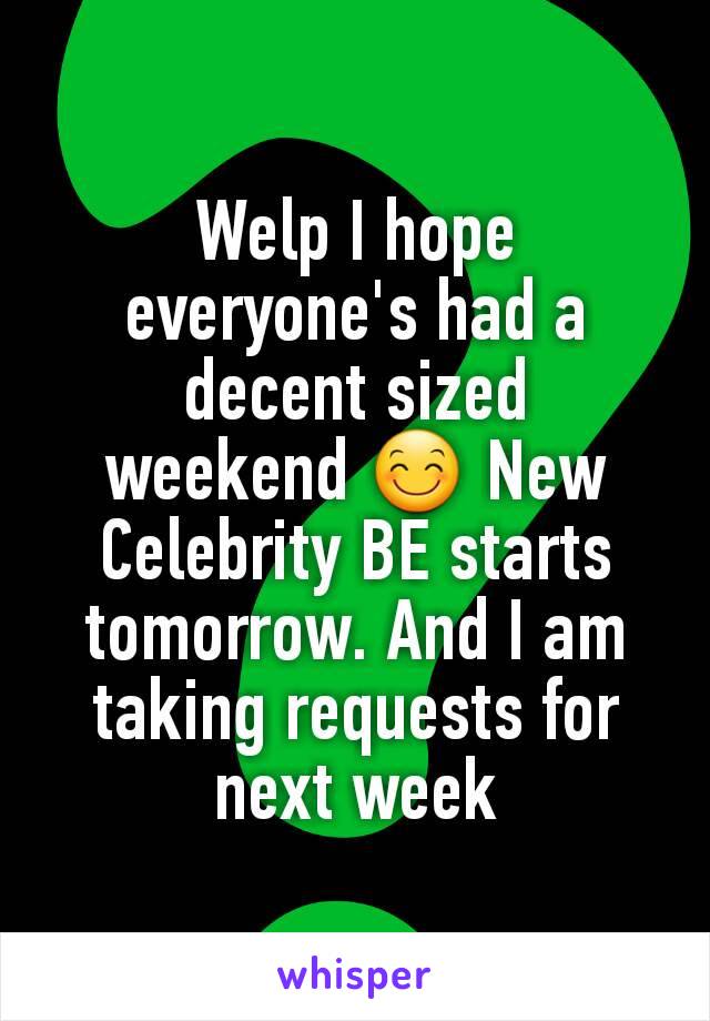 Welp I hope everyone's had a decent sized  weekend 😊 New Celebrity BE starts tomorrow. And I am taking requests for next week