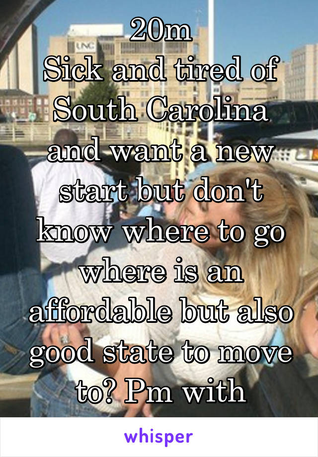 20m
Sick and tired of South Carolina and want a new start but don't know where to go where is an affordable but also good state to move to? Pm with answers 