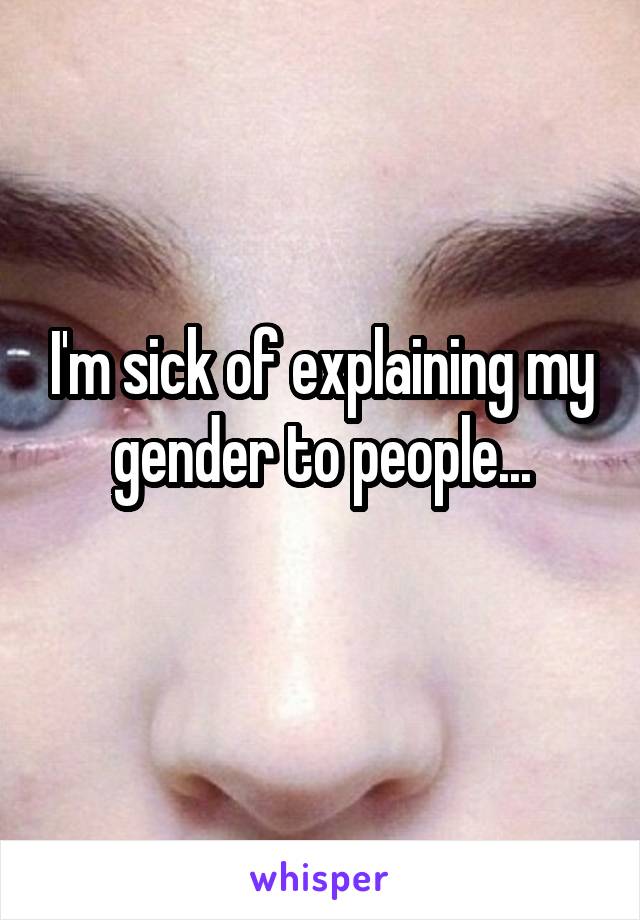 I'm sick of explaining my gender to people...
